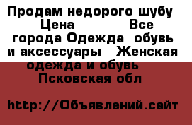 Продам недорого шубу. › Цена ­ 3 000 - Все города Одежда, обувь и аксессуары » Женская одежда и обувь   . Псковская обл.